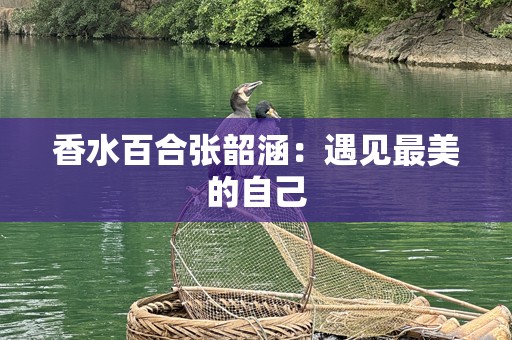 香水百合张韶涵：遇见最美的自己