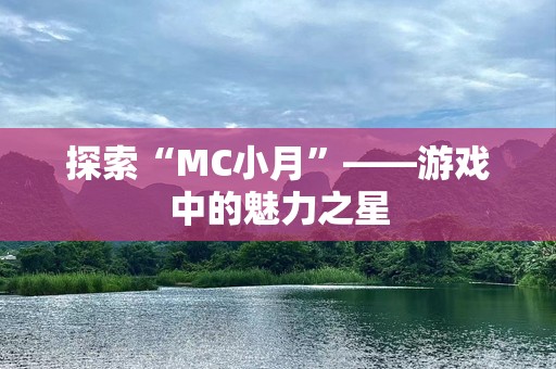 探索“MC小月”——游戏中的魅力之星