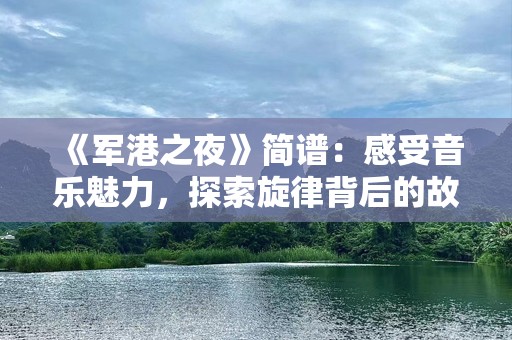 《军港之夜》简谱：感受音乐魅力，探索旋律背后的故事