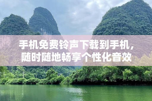 手机免费铃声下载到手机，随时随地畅享个性化音效