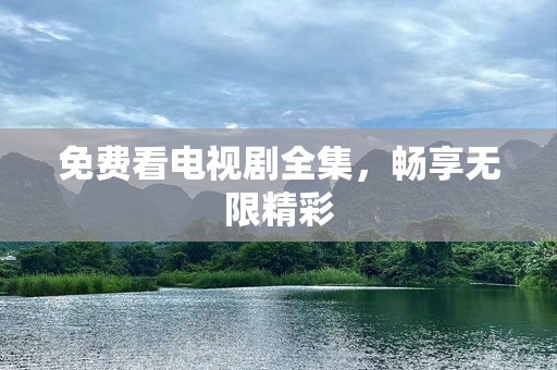 免费看电视剧全集，畅享无限精彩