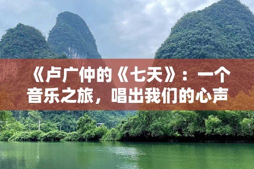 《卢广仲的《七天》：一个音乐之旅，唱出我们的心声》