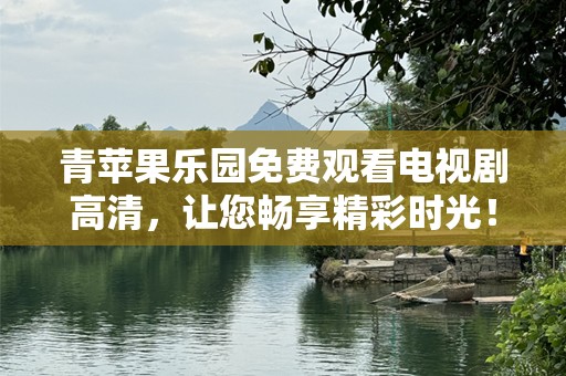 青苹果乐园免费观看电视剧高清，让您畅享精彩时光！