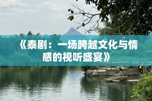 《泰剧：一场跨越文化与情感的视听盛宴》