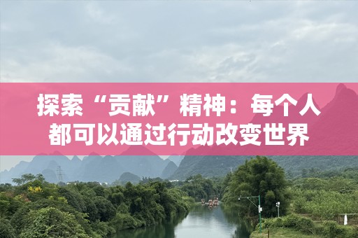 探索“贡献”精神：每个人都可以通过行动改变世界