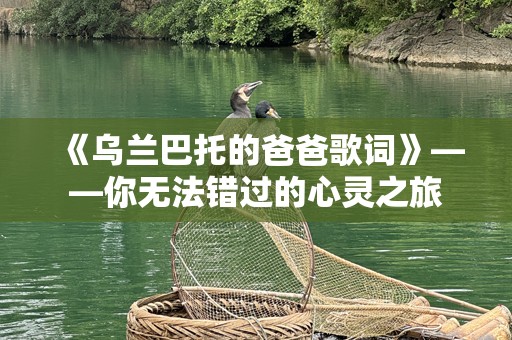《乌兰巴托的爸爸歌词》——你无法错过的心灵之旅