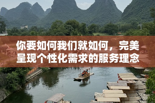 你要如何我们就如何，完美呈现个性化需求的服务理念