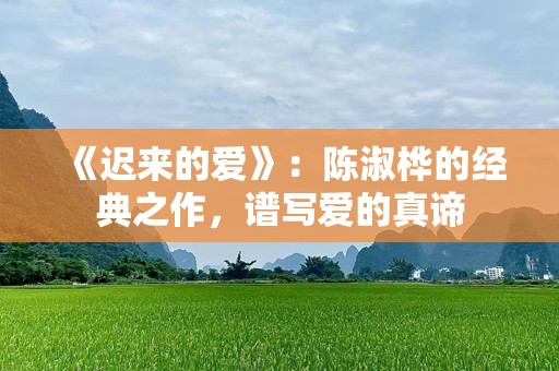 《迟来的爱》：陈淑桦的经典之作，谱写爱的真谛