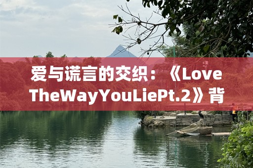 爱与谎言的交织：《LoveTheWayYouLiePt.2》背后的情感故事