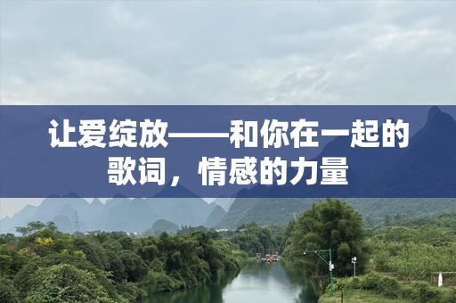 让爱绽放——和你在一起的歌词，情感的力量