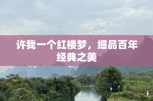 许我一个红楼梦，细品百年经典之美