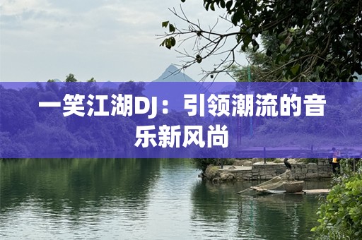 一笑江湖DJ：引领潮流的音乐新风尚