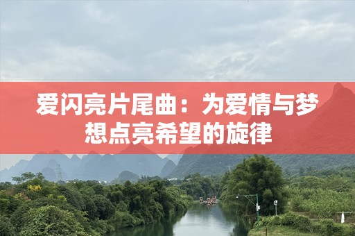 爱闪亮片尾曲：为爱情与梦想点亮希望的旋律