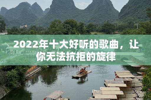 2022年十大好听的歌曲，让你无法抗拒的旋律