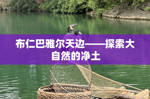 布仁巴雅尔天边——探索大自然的净土