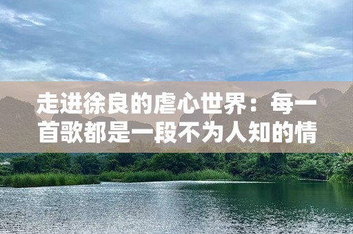 走进徐良的虐心世界：每一首歌都是一段不为人知的情感故事