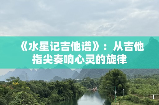 《水星记吉他谱》：从吉他指尖奏响心灵的旋律