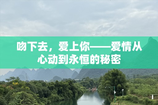 吻下去，爱上你——爱情从心动到永恒的秘密