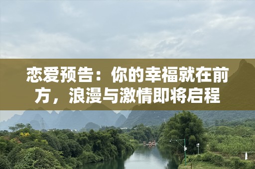恋爱预告：你的幸福就在前方，浪漫与激情即将启程