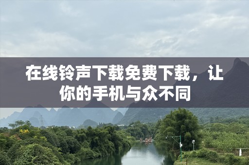 在线***下载免费下载，让你的手机与众不同