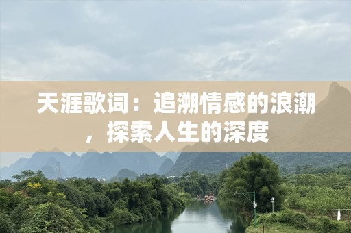 天涯歌词：追溯情感的浪潮，探索人生的深度
