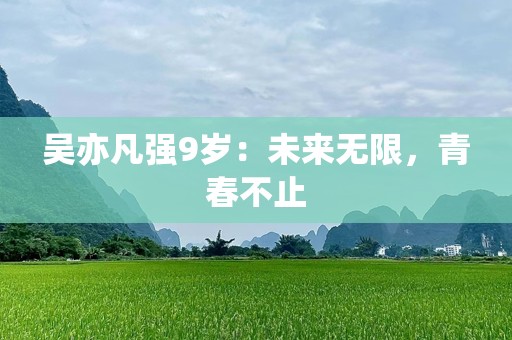 吴亦凡强9岁：未来无限，青春不止
