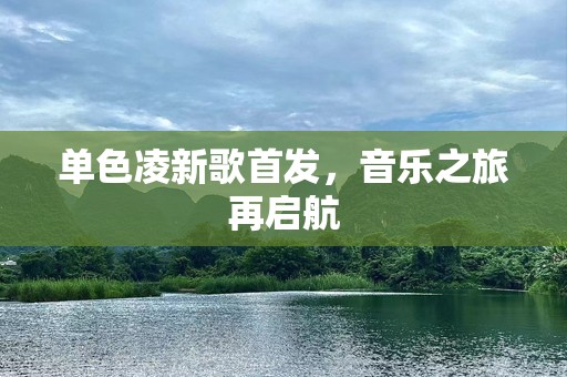 单色凌新歌首发，音乐之旅再启航