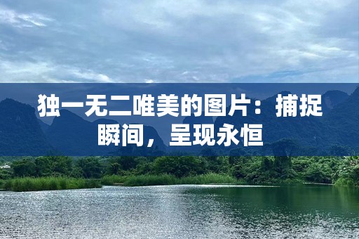独一无二唯美的图片：捕捉瞬间，呈现永恒