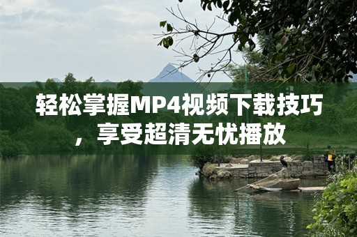 轻松掌握MP4视频下载技巧，享受超清无忧播放