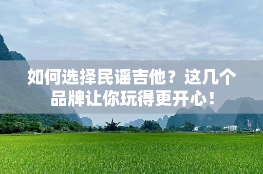 如何选择民谣吉他？这几个品牌让你玩得更开心！