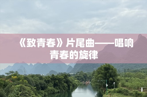 《致青春》片尾曲——唱响青春的旋律