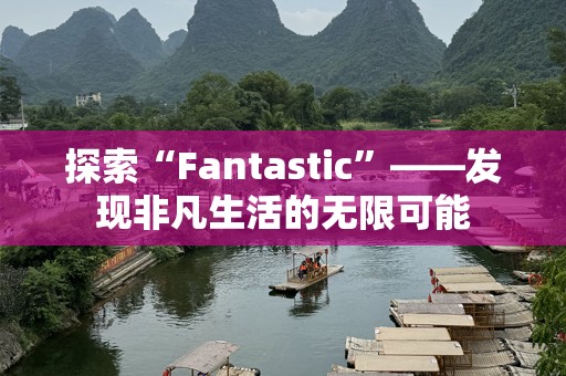 探索“Fantastic”——发现非凡生活的无限可能