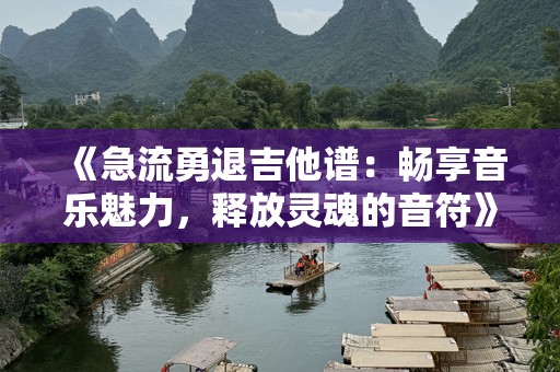 《急流勇退吉他谱：畅享音乐魅力，释放灵魂的音符》