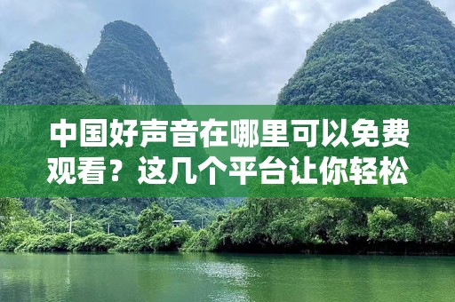 中国好声音在哪里可以免费观看？这几个平台让你轻松观看