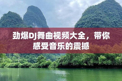 劲爆DJ舞曲视频大全，带你感受音乐的震撼