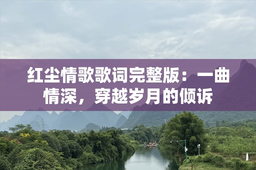 红尘情歌歌词完整版：一曲情深，穿越岁月的倾诉