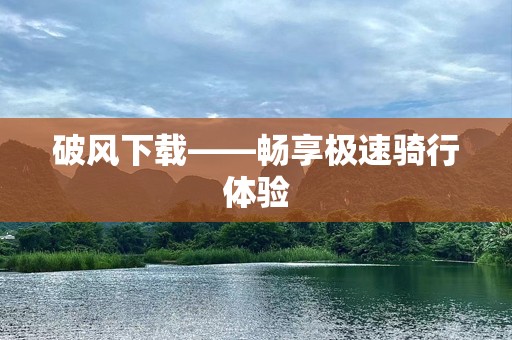 破风下载——畅享极速骑行体验
