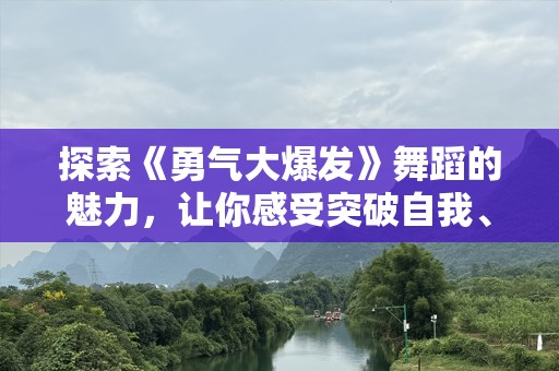 探索《勇气大爆发》舞蹈的魅力，让你感受突破自我、激发无限能量