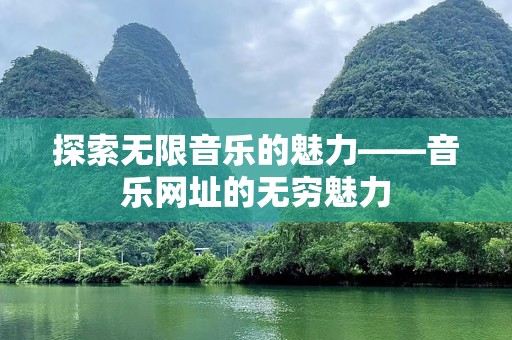 探索无限音乐的魅力——音乐网址的无穷魅力