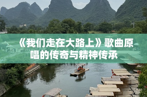《我们走在大路上》歌曲原唱的传奇与精神传承