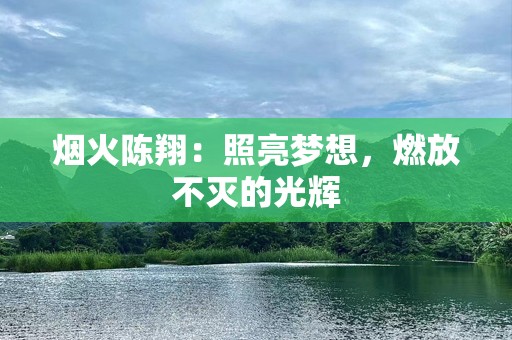 烟火陈翔：照亮梦想，燃放不灭的光辉
