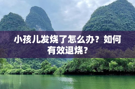 小孩儿发烧了怎么办？如何有效退烧？