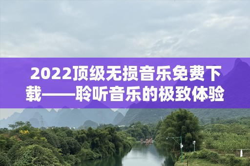 2022顶级无损音乐免费下载——聆听音乐的极致体验