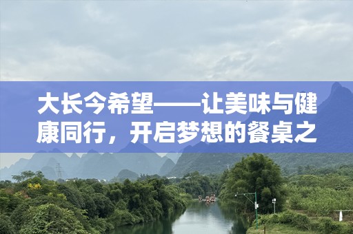 大长今希望——让美味与健康同行，开启梦想的餐桌之旅