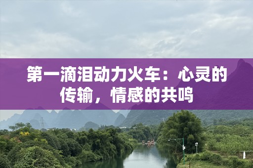 第一滴泪动力火车：心灵的传输，情感的共鸣