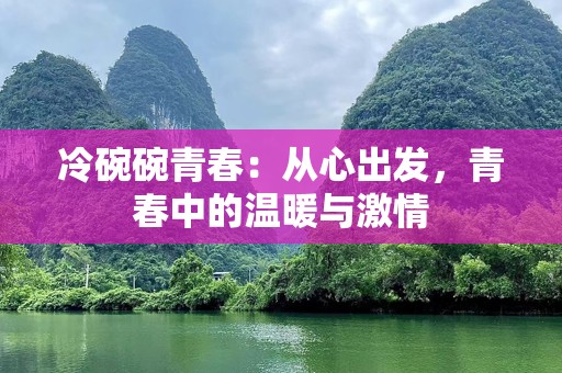 冷碗碗青春：从心出发，青春中的温暖与激情