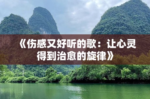 《伤感又好听的歌：让心灵得到治愈的旋律》