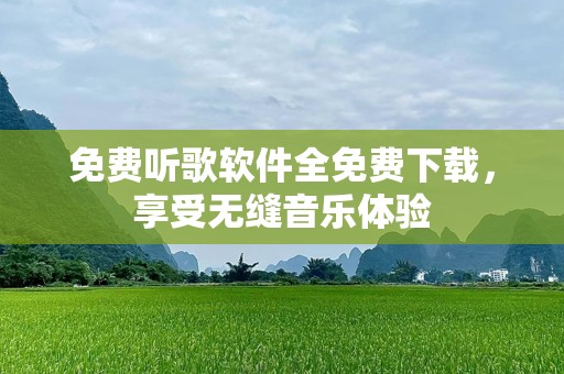 免费听歌软件全免费下载，享受无缝音乐体验