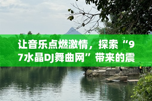 让音乐点燃激情，探索“97水晶DJ舞曲网”带来的震撼体验