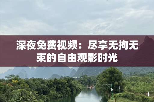 深夜免费视频：尽享无拘无束的自由观影时光
